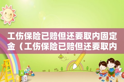 工傷保險(xiǎn)已賠但還要取內(nèi)固定金（工傷保險(xiǎn)已賠但還要取內(nèi)固定）