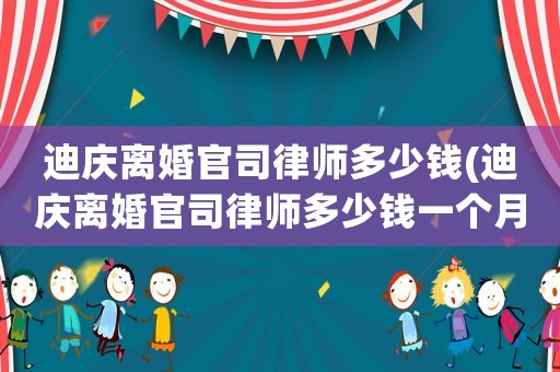 迪慶離婚官司律師多少錢(迪慶離婚官司律師多少錢一個(gè)月)