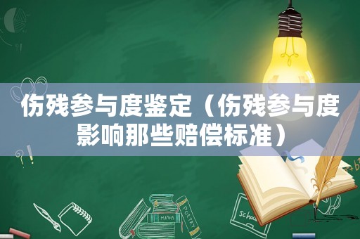 傷殘參與度鑒定（傷殘參與度影響那些賠償標(biāo)準(zhǔn)）