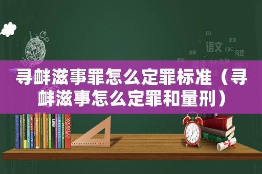 尋釁滋事罪怎么定罪標(biāo)準(zhǔn)（尋釁滋事怎么定罪和量刑）
