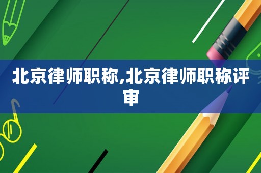 北京律師職稱,北京律師職稱評(píng)審