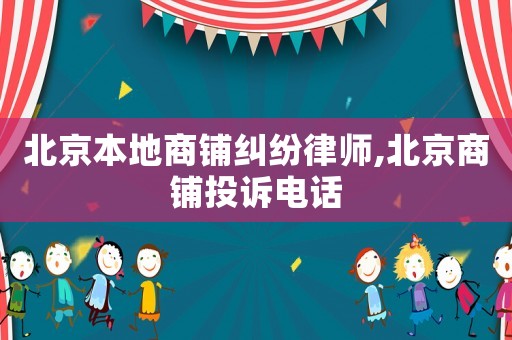 北京本地商鋪糾紛律師,北京商鋪投訴電話