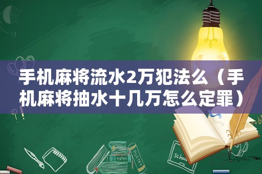 手機(jī)麻將流水2萬(wàn)犯法么（手機(jī)麻將抽水十幾萬(wàn)怎么定罪）