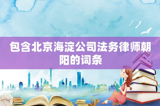包含北京海淀公司法務(wù)律師朝陽(yáng)的詞條