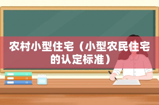 農(nóng)村小型住宅（小型農(nóng)民住宅的認(rèn)定標(biāo)準(zhǔn)）