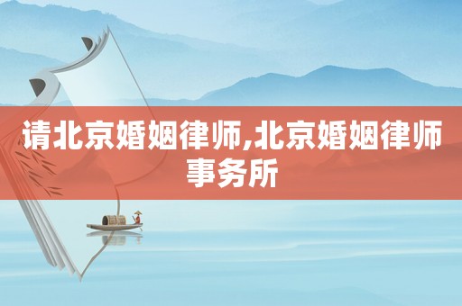 請(qǐng)北京婚姻律師,北京婚姻律師事務(wù)所