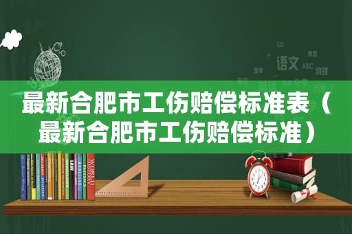 最新合肥市工傷賠償標(biāo)準(zhǔn)表（最新合肥市工傷賠償標(biāo)準(zhǔn)）