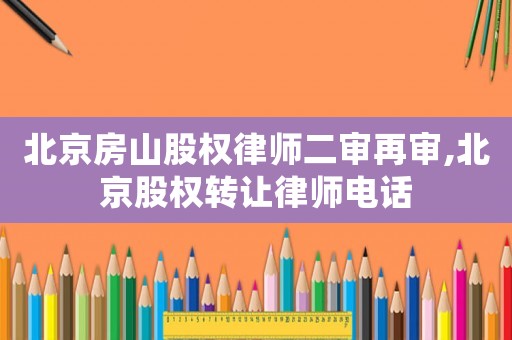 北京房山股權(quán)律師二審再審,北京股權(quán)轉(zhuǎn)讓律師電話