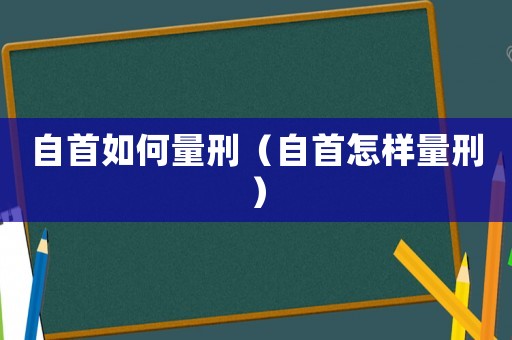 自首如何量刑（自首怎樣量刑）