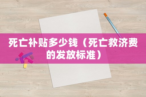 死亡補(bǔ)貼多少錢(qián)（死亡救濟(jì)費(fèi)的發(fā)放標(biāo)準(zhǔn)）