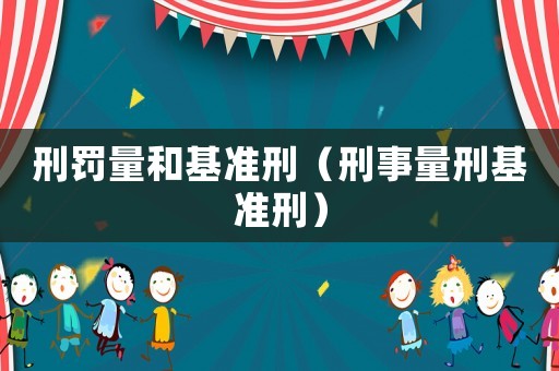 刑罰量和基準(zhǔn)刑（刑事量刑基準(zhǔn)刑）