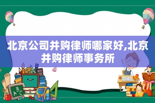 北京公司并購律師哪家好,北京并購律師事務(wù)所