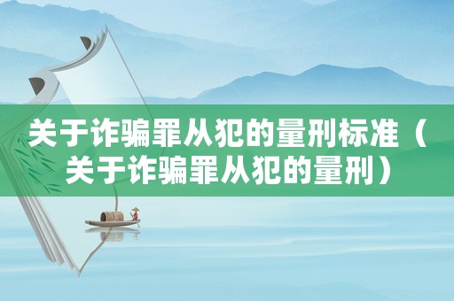 關(guān)于詐騙罪從犯的量刑標(biāo)準(zhǔn)（關(guān)于詐騙罪從犯的量刑）