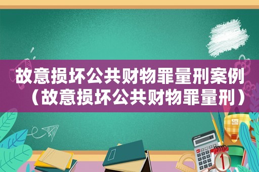 故意損壞公共財物罪量刑案例（故意損壞公共財物罪量刑）