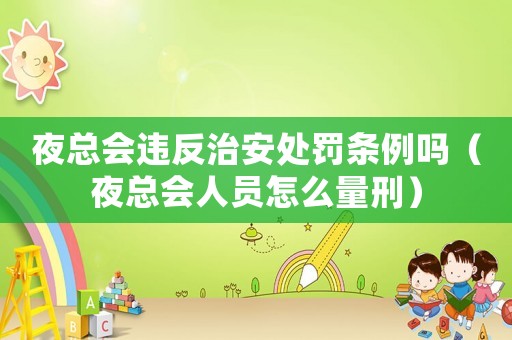 夜總會(huì)違反治安處罰條例嗎（夜總會(huì)人員怎么量刑）