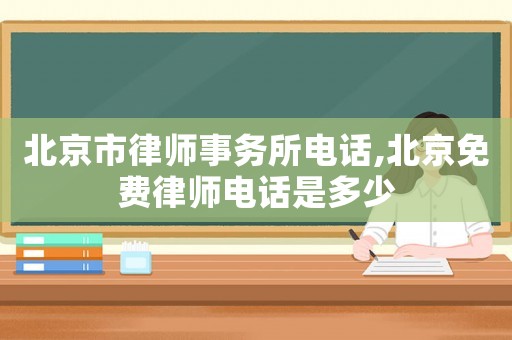 北京市律師事務(wù)所電話,北京免費(fèi)律師電話是多少