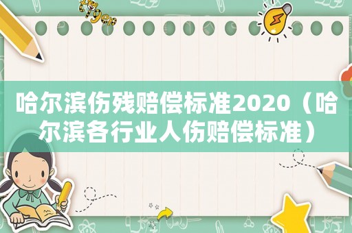 哈爾濱傷殘賠償標準2020（哈爾濱各行業(yè)人傷賠償標準）