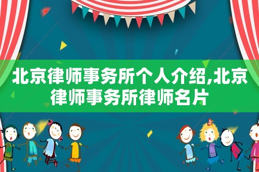 北京律師事務所個人介紹,北京律師事務所律師名片