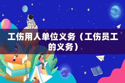 工傷用人單位義務(wù)（工傷員工的義務(wù)）