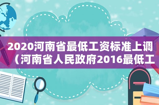 2020河南省最低工資標(biāo)準(zhǔn)上調(diào)（河南省人民政府2016最低工資標(biāo)準(zhǔn)）