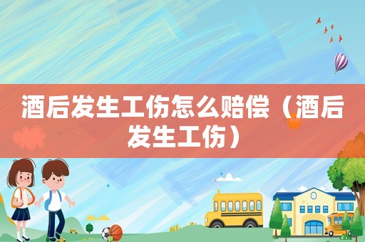酒后發(fā)生工傷怎么賠償（酒后發(fā)生工傷）