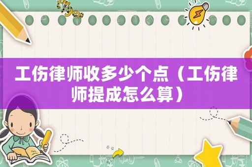 工傷律師收多少個點(diǎn)（工傷律師提成怎么算）