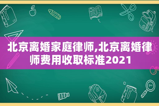 北京離婚家庭律師,北京離婚律師費用收取標(biāo)準(zhǔn)2021