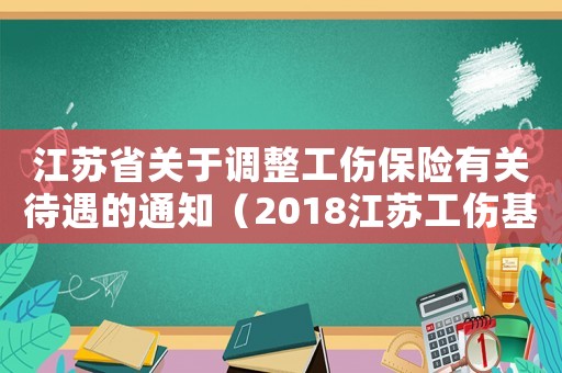江蘇省關(guān)于調(diào)整工傷保險(xiǎn)有關(guān)待遇的通知（2018江蘇工傷基金繳費(fèi)比例）