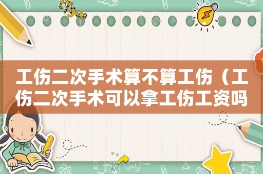 工傷二次手術算不算工傷（工傷二次手術可以拿工傷工資嗎）