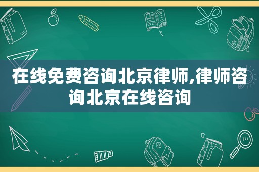 在線免費(fèi)咨詢北京律師,律師咨詢北京在線咨詢