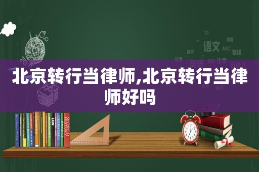 北京轉(zhuǎn)行當(dāng)律師,北京轉(zhuǎn)行當(dāng)律師好嗎