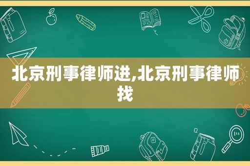 北京刑事律師進(jìn),北京刑事律師找