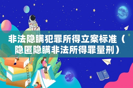 非法隱瞞犯罪所得立案標(biāo)準(zhǔn)（隱匿隱瞞非法所得罪量刑）