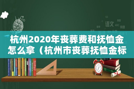 杭州2020年喪葬費(fèi)和撫恤金怎么拿（杭州市喪葬撫恤金標(biāo)準(zhǔn)）