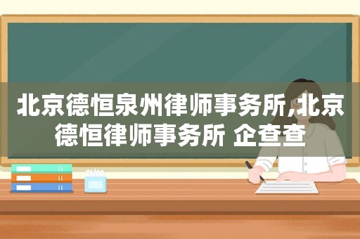 北京德恒泉州律師事務(wù)所,北京德恒律師事務(wù)所 企查查