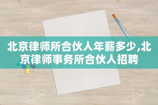 北京律師所合伙人年薪多少,北京律師事務(wù)所合伙人招聘