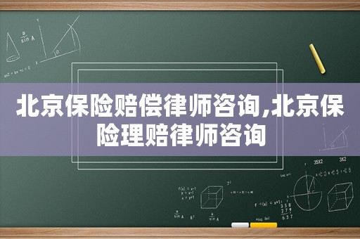 北京保險賠償律師咨詢,北京保險理賠律師咨詢