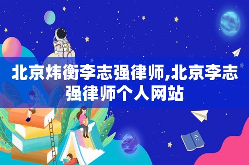 北京煒衡李志強律師,北京李志強律師個人網(wǎng)站