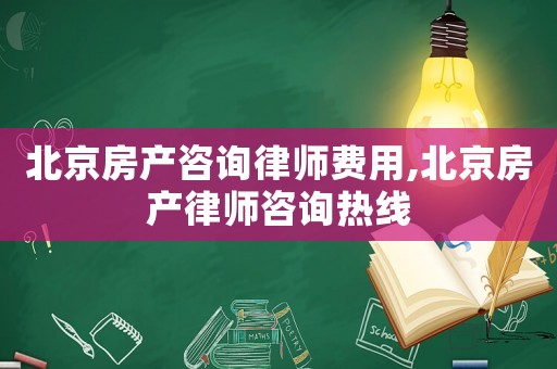 北京房產(chǎn)咨詢律師費(fèi)用,北京房產(chǎn)律師咨詢熱線