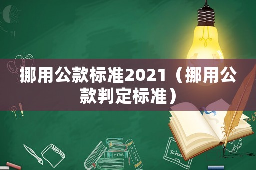 挪用公款標準2021（挪用公款判定標準）