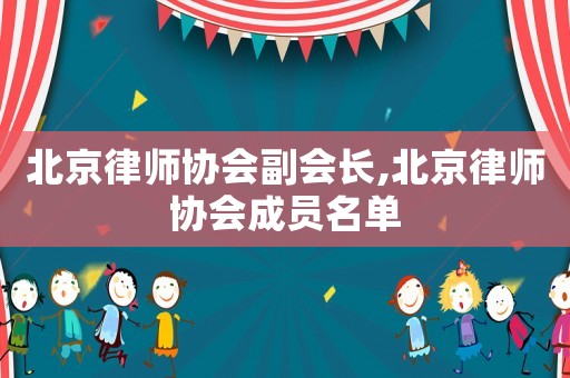 北京律師協(xié)會(huì)副會(huì)長(zhǎng),北京律師協(xié)會(huì)成員名單