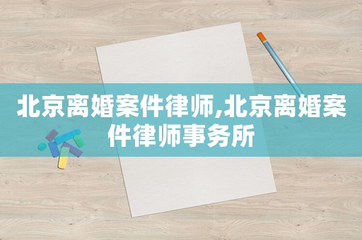 北京離婚案件律師,北京離婚案件律師事務(wù)所