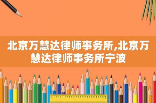 北京萬慧達(dá)律師事務(wù)所,北京萬慧達(dá)律師事務(wù)所寧波