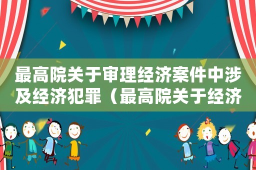 最高院關(guān)于審理經(jīng)濟(jì)案件中涉及經(jīng)濟(jì)犯罪（最高院關(guān)于經(jīng)濟(jì)犯罪量刑）