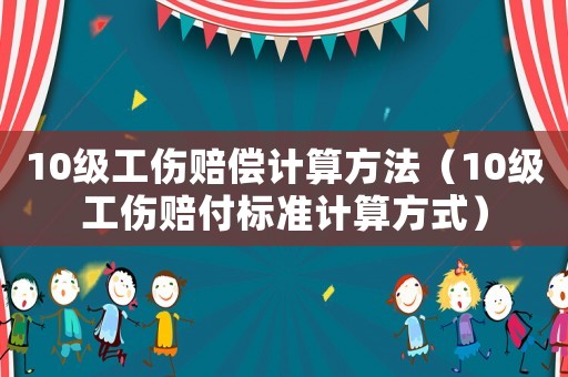 10級工傷賠償計算方法（10級工傷賠付標準計算方式）