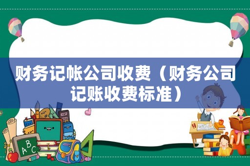 財務(wù)記帳公司收費（財務(wù)公司記賬收費標準）