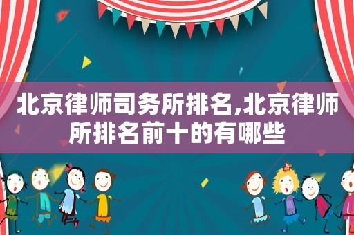 北京律師司務(wù)所排名,北京律師所排名前十的有哪些