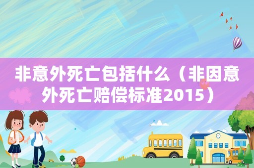 非意外死亡包括什么（非因意外死亡賠償標(biāo)準(zhǔn)2015）