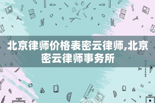 北京律師價格表密云律師,北京密云律師事務(wù)所