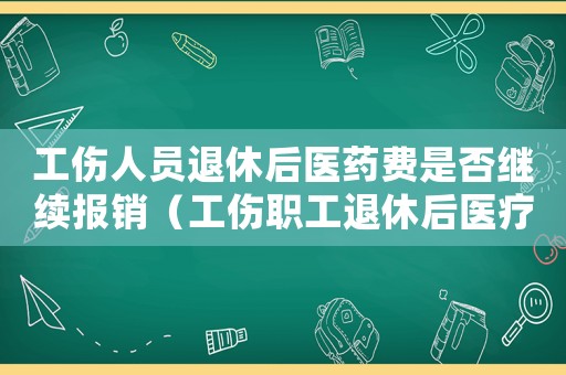 工傷人員退休后醫(yī)藥費是否繼續(xù)報銷（工傷職工退休后醫(yī)療費如何報銷）